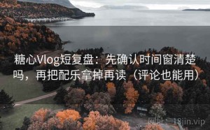 糖心Vlog短复盘：先确认时间窗清楚吗，再把配乐拿掉再读（评论也能用）