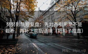 努努影院短复盘：先对齐引用是不是截断，再补上前后语境（把句子拉直）