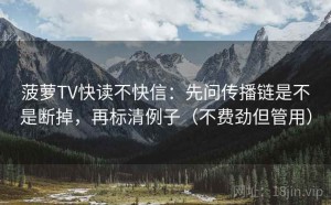 菠萝TV快读不快信：先问传播链是不是断掉，再标清例子（不费劲但管用）