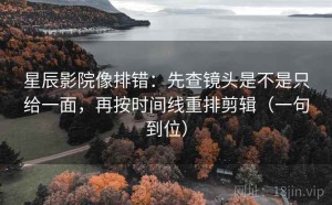 星辰影院像排错：先查镜头是不是只给一面，再按时间线重排剪辑（一句到位）