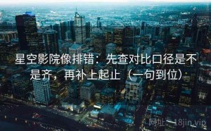 星空影院像排错：先查对比口径是不是齐，再补上起止（一句到位）