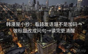 韩漫屋小抄：看转发语是不是加码→做标题改成问句→读完更清醒