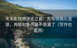 天天影院想评论之前：先写明镜头选择，再核对条件是不是漏了（写作也能用）