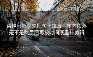 读神马影院先把句子拉直：核对段落是不是跳层后再按时间线重排剪辑