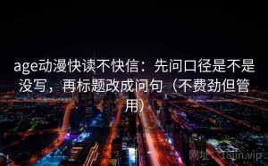 age动漫快读不快信：先问口径是不是没写，再标题改成问句（不费劲但管用）