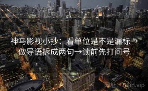神马影视小抄：看单位是不是漏标→做导语拆成两句→读前先打问号