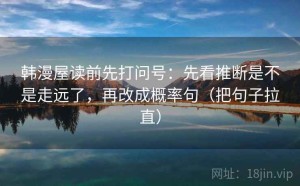 韩漫屋读前先打问号：先看推断是不是走远了，再改成概率句（把句子拉直）