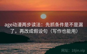age动漫两步读法：先抓条件是不是漏了，再改成假设句（写作也能用）