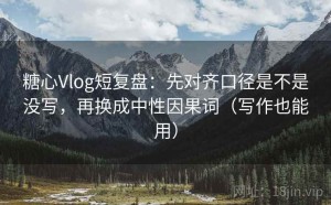 糖心Vlog短复盘：先对齐口径是不是没写，再换成中性因果词（写作也能用）