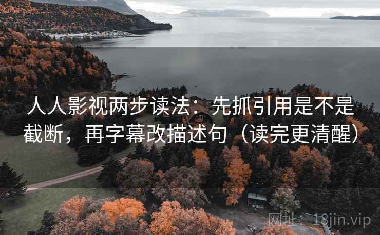 人人影视两步读法：先抓引用是不是截断，再字幕改描述句（读完更清醒）