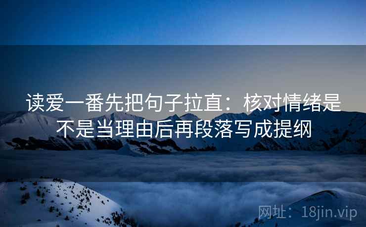 读爱一番先把句子拉直：核对情绪是不是当理由后再段落写成提纲