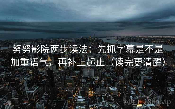 努努影院两步读法：先抓字幕是不是加重语气，再补上起止（读完更清醒）