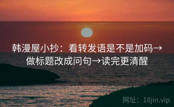 韩漫屋小抄：看转发语是不是加码→做标题改成问句→读完更清醒