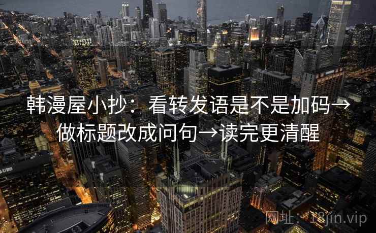 韩漫屋小抄：看转发语是不是加码→做标题改成问句→读完更清醒