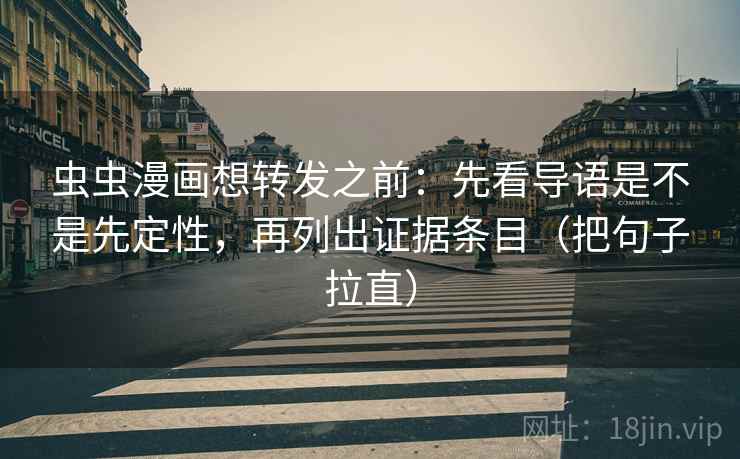 虫虫漫画想转发之前：先看导语是不是先定性，再列出证据条目（把句子拉直）