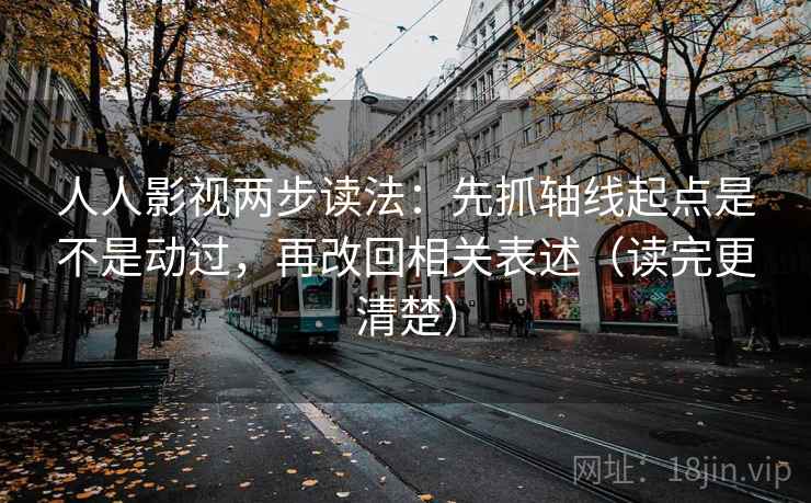 人人影视两步读法：先抓轴线起点是不是动过，再改回相关表述（读完更清楚）