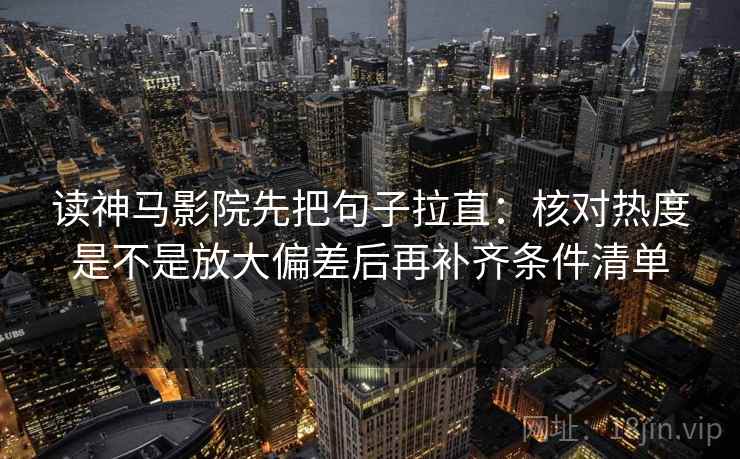 读神马影院先把句子拉直：核对热度是不是放大偏差后再补齐条件清单