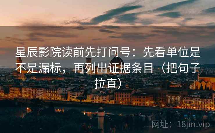 星辰影院读前先打问号：先看单位是不是漏标，再列出证据条目（把句子拉直）