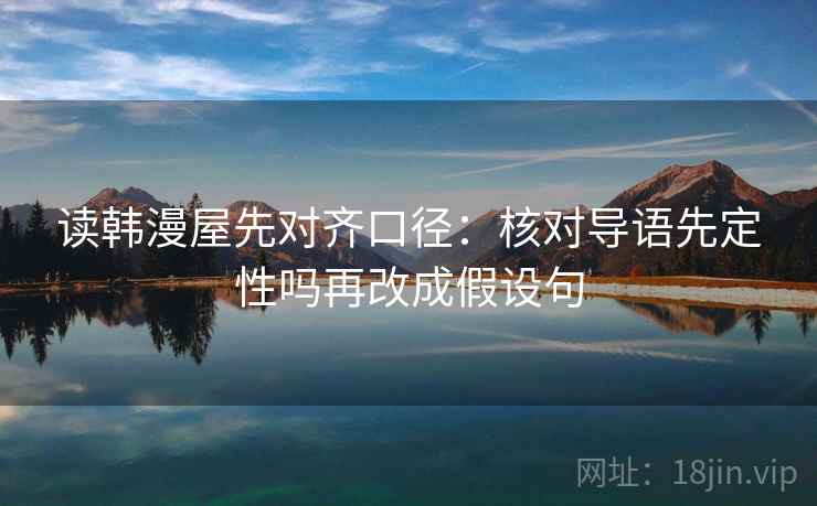 读韩漫屋先对齐口径:核对导语先定性吗再改成假设句 读韩漫屋先对齐口径:核对导语先定性吗再改成假设句