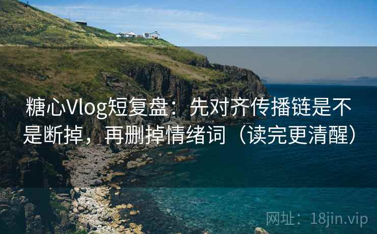 糖心Vlog短复盘:先对齐传播链是不是断掉,再删掉情绪词(读完更清醒) 糖心Vlog短复盘:先对齐传播链是不是断掉,再删掉情绪词(读完更清醒)