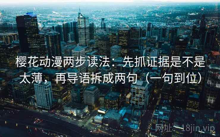 樱花动漫两步读法:先抓证据是不是太薄,再导语拆成两句(一句到位) 樱花动漫两步读法:先抓证据是不是太薄,再导语拆成两句(一句到位)