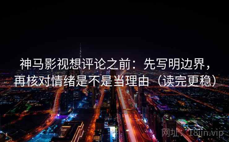 神马影视想评论之前:先写明边界,再核对情绪是不是当理由(读完更稳) 神马影视想评论之前:先写明边界,再核对情绪是不是当理由(读完更稳)