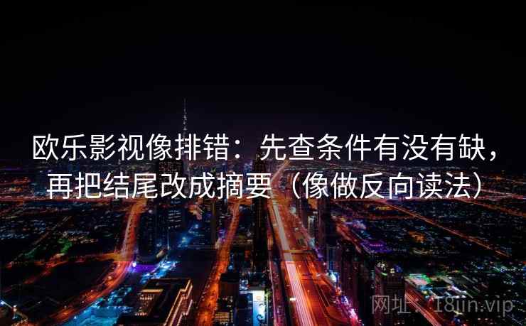 欧乐影视像排错:先查条件有没有缺,再把结尾改成摘要(像做反向读法) 欧乐影视像排错:先查条件有没有缺,再把结尾改成摘要(像做反向读法)