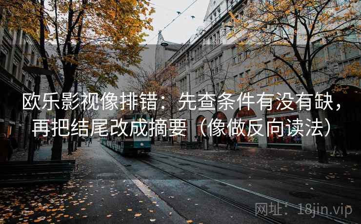 欧乐影视像排错:先查条件有没有缺,再把结尾改成摘要(像做反向读法) 欧乐影视像排错:先查条件有没有缺,再把结尾改成摘要(像做反向读法)