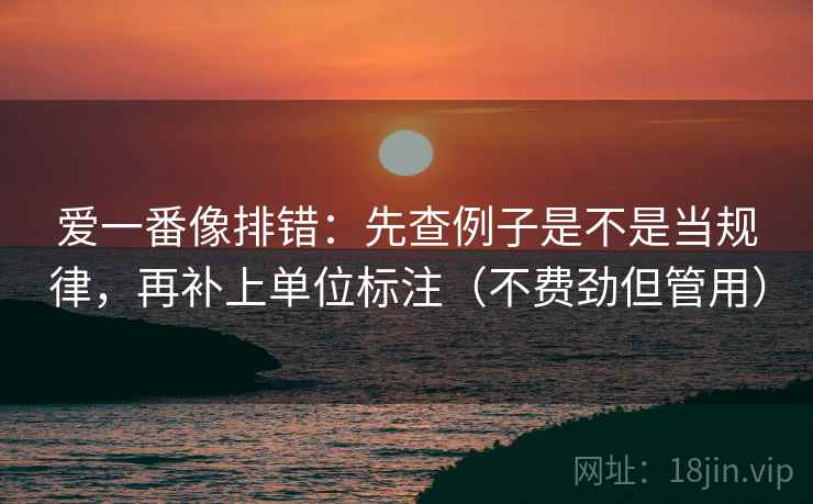 爱一番像排错:先查例子是不是当规律,再补上单位标注(不费劲但管用) 爱一番像排错:先查例子是不是当规律,再补上单位标注(不费劲但管用)