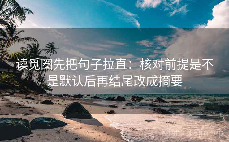 读觅圈先把句子拉直：核对前提是不是默认后再结尾改成摘要