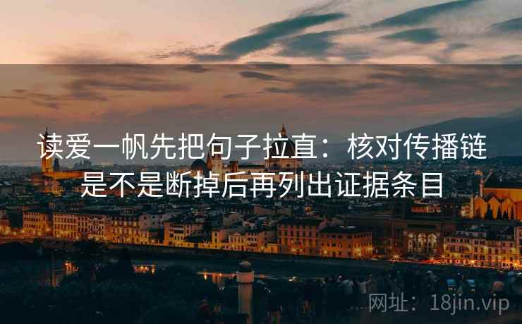 读爱一帆先把句子拉直:核对传播链是不是断掉后再列出证据条目 读爱一帆先把句子拉直:核对传播链是不是断掉后再列出证据条目