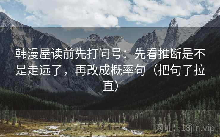 韩漫屋读前先打问号：先看推断是不是走远了，再改成概率句（把句子拉直）