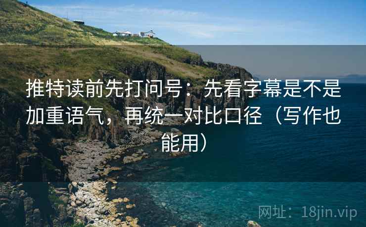 推特读前先打问号:先看字幕是不是加重语气,再统一对比口径(写作也能用) 推特读前先打问号:先看字幕是不是加重语气,再统一对比口径(写作也能用)