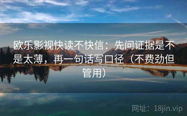 欧乐影视快读不快信：先问证据是不是太薄，再一句话写口径（不费劲但管用）